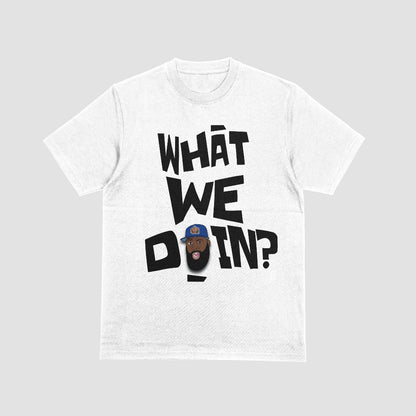 "WHAT WE DOIN?" Tee